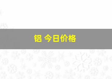 铝 今日价格